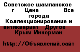 Советское шампанское 1961 г.  › Цена ­ 50 000 - Все города Коллекционирование и антиквариат » Другое   . Крым,Инкерман